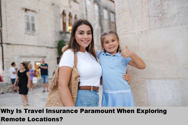Why Is Travel Insurance Paramount When Exploring Remote Locations?