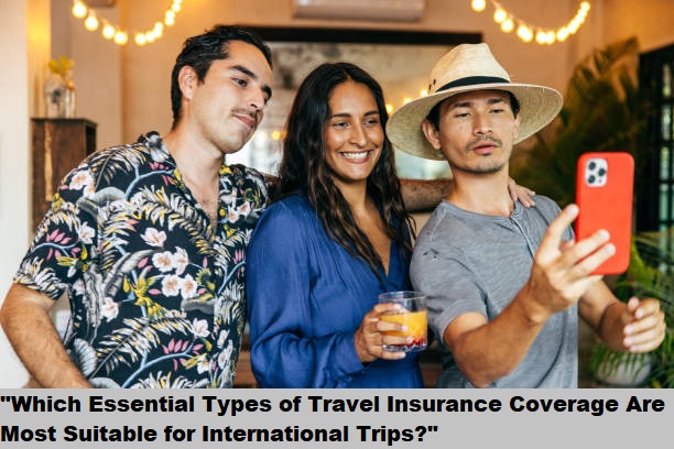 "Which Essential Types of Travel Insurance Coverage Are Most Suitable for International Trips?"