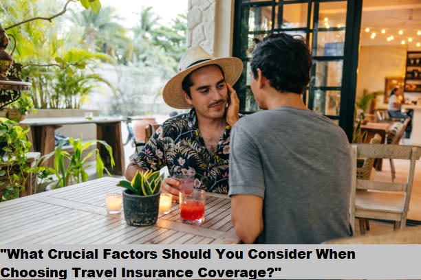 "What Crucial Factors Should You Consider When Choosing Travel Insurance Coverage?"